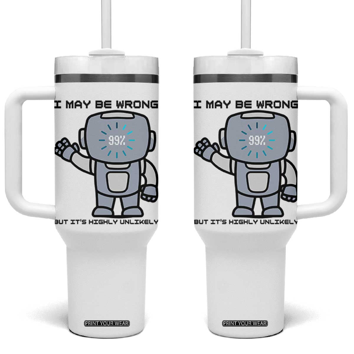 Funny Robot Humor Tumbler With Handle I May Be Wrong But It Is Highly Unlikely TS12 One Size: 40 oz White Print Your Wear