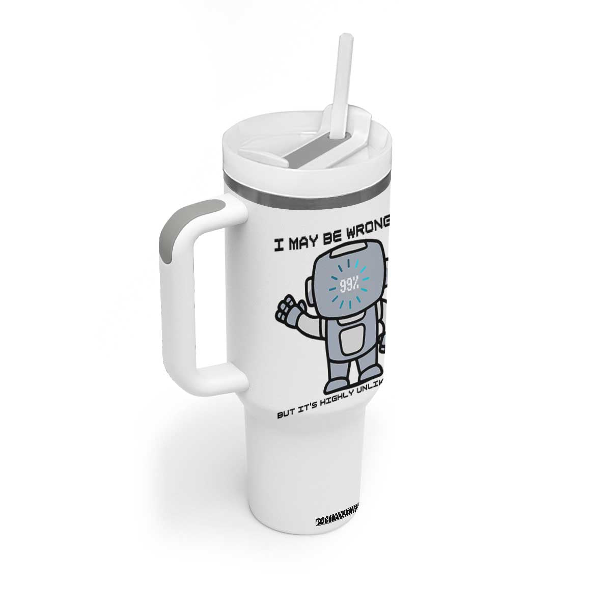 Funny Robot Humor Tumbler With Handle I May Be Wrong But It Is Highly Unlikely TS12 Print Your Wear