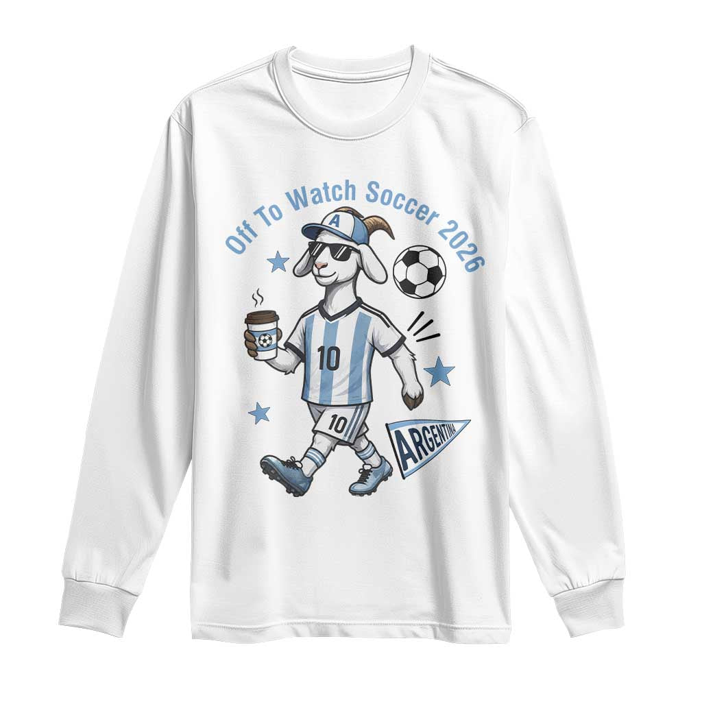 Funny Goat Football Lover Long Sleeve Shirt Off To Watch Argentina Soccer 2026 TS12 White Print Your Wear