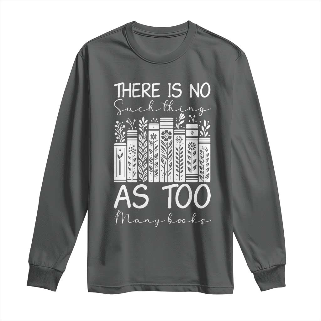 Bookworm Reading Lover Long Sleeve Shirt There Is No Such Thing As Too Many Books TS12 Dark Heather Print Your Wear
