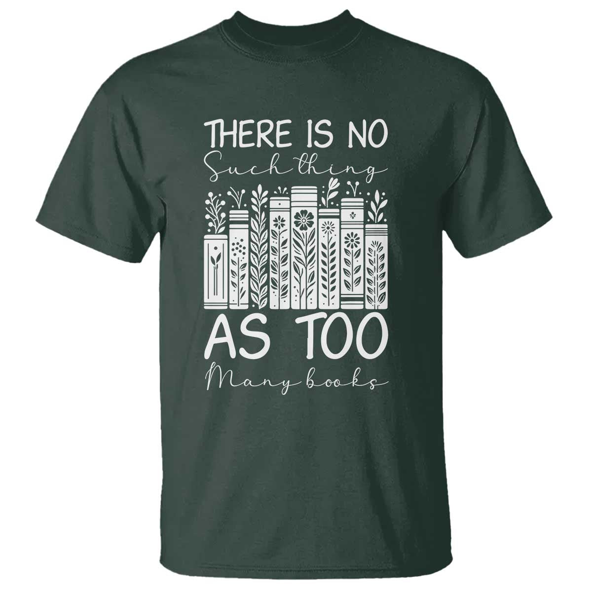 Bookworm Reading Lover T Shirt There Is No Such Thing As Too Many Books TS12 Dark Forest Green Print Your Wear