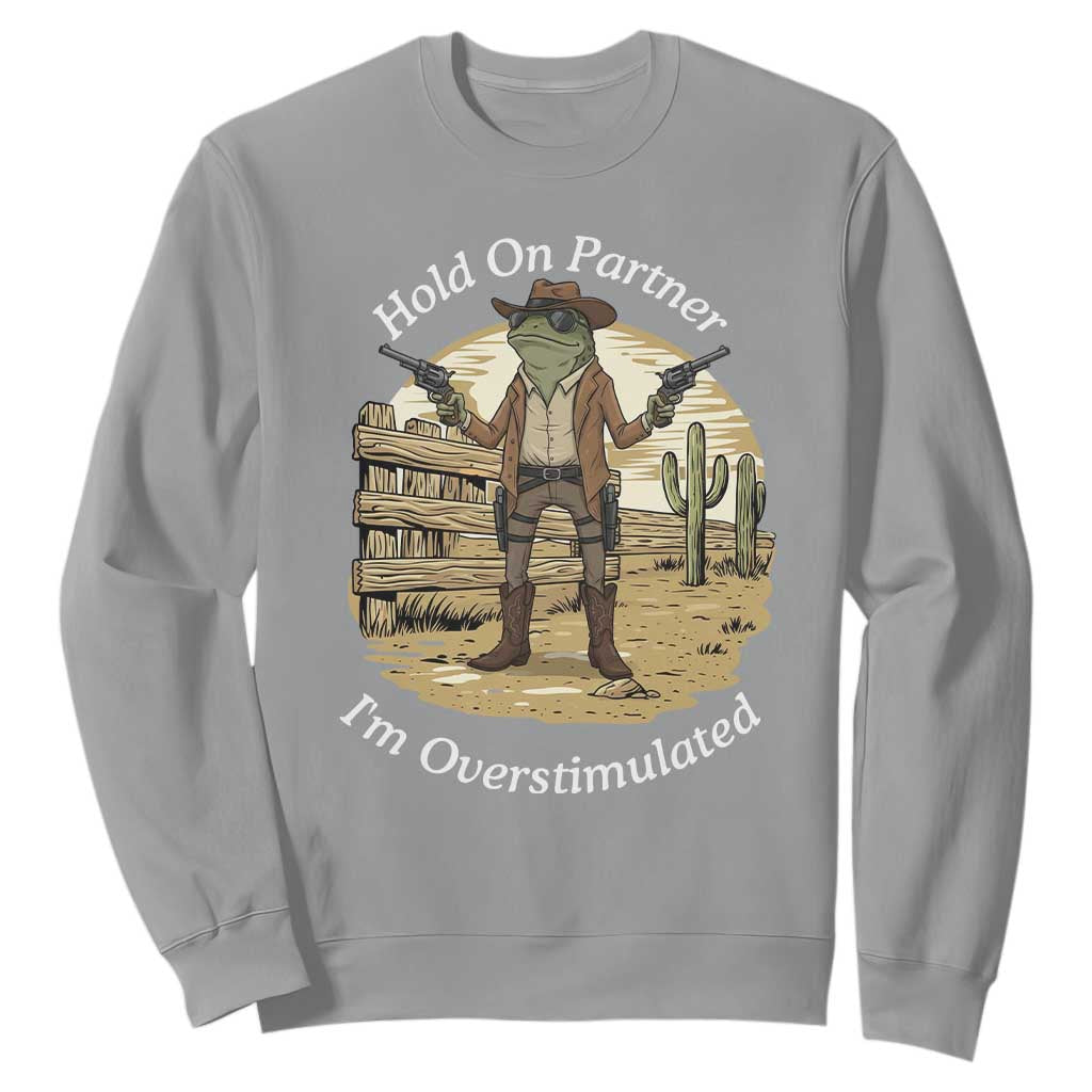 Hold On Partner I Am Overstimulated Sweatshirt Funny Cowboy Frog TS12 Sport Gray Print Your Wear