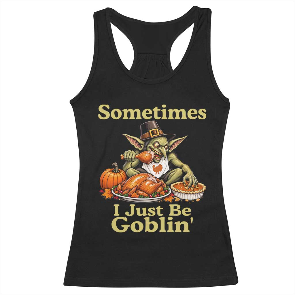 Funny Sometimes I Just Be Goblin Racerback Tank Top Thanksgiving Dark Fantasy