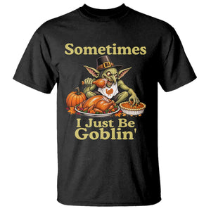 Funny Sometimes I Just Be Goblin T Shirt Thanksgiving Dark Fantasy