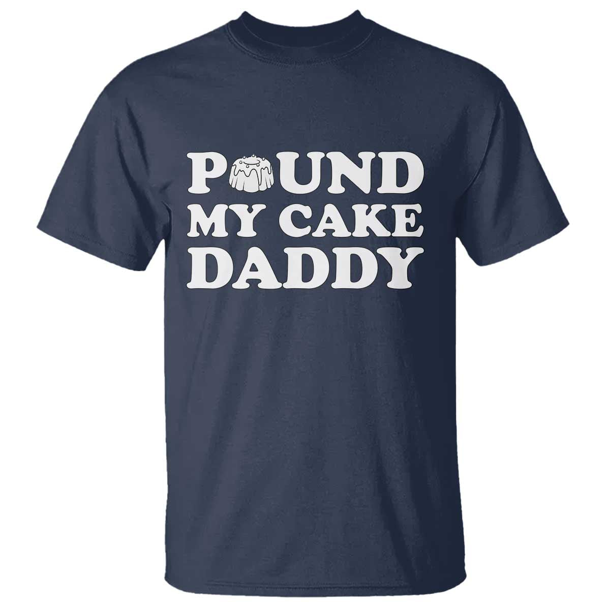 Funny Baking Pun Adult Humor T Shirt Pound My Cake Daddy TS12 Navy Print Your Wear