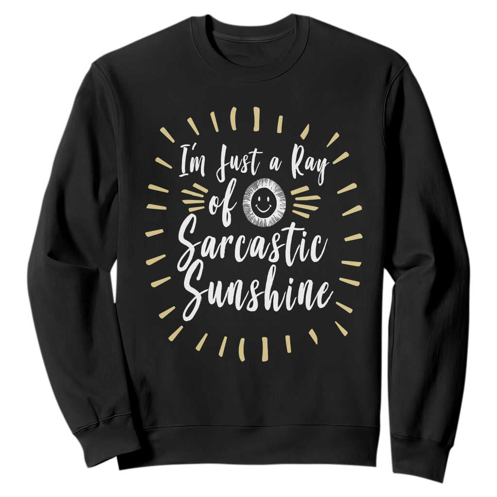 Im Just A Ray Of Sarcastic Sunshine Sweatshirt Funny Attitude Gift TS12 Black Print Your Wear