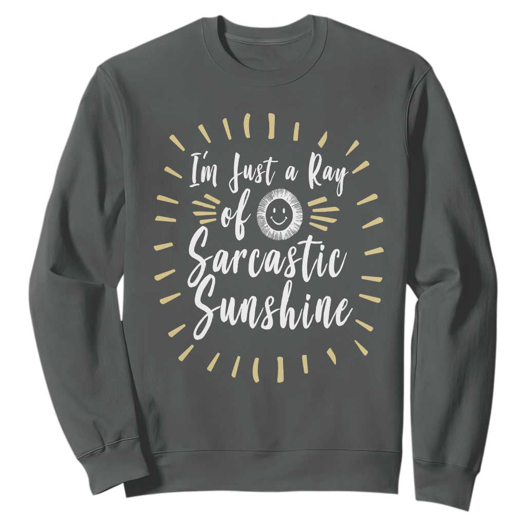 Im Just A Ray Of Sarcastic Sunshine Sweatshirt Funny Attitude Gift TS12 Dark Heather Print Your Wear