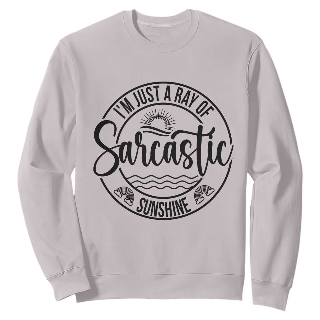 Funny Im Just A Ray Of Sarcastic Sunshine Sweatshirt Witty Sarcasm Lover TS12 Ice Gray Print Your Wear