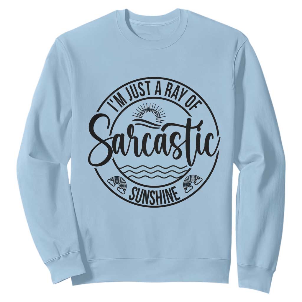 Funny Im Just A Ray Of Sarcastic Sunshine Sweatshirt Witty Sarcasm Lover TS12 Light Blue Print Your Wear