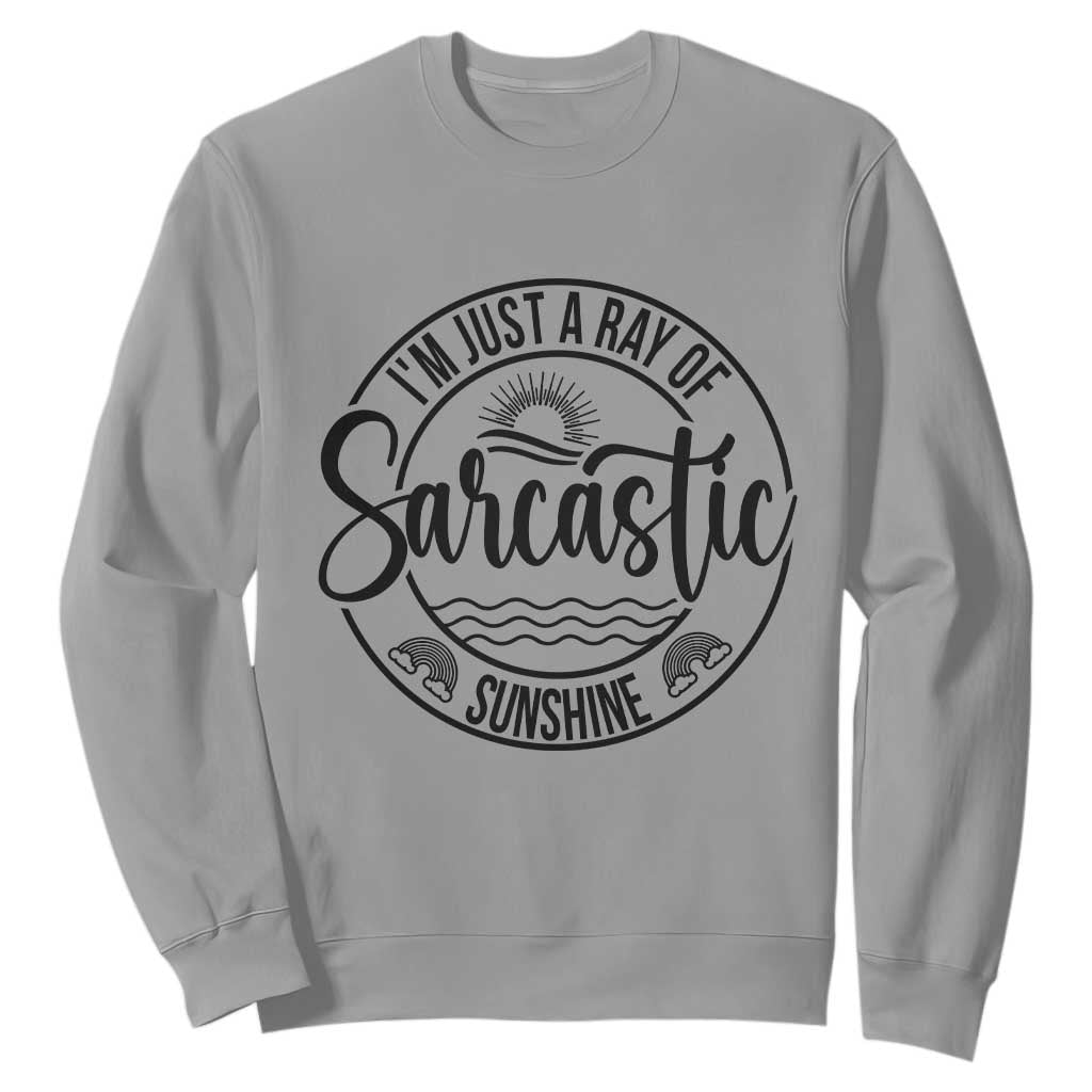 Funny Im Just A Ray Of Sarcastic Sunshine Sweatshirt Witty Sarcasm Lover TS12 Sport Gray Print Your Wear