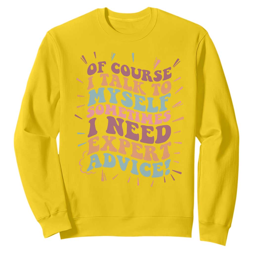 Funny Sarcastic Saying Sweatshirt Of Course I Talk To Myself I Need Expert Advice TS12 Daisy Print Your Wear