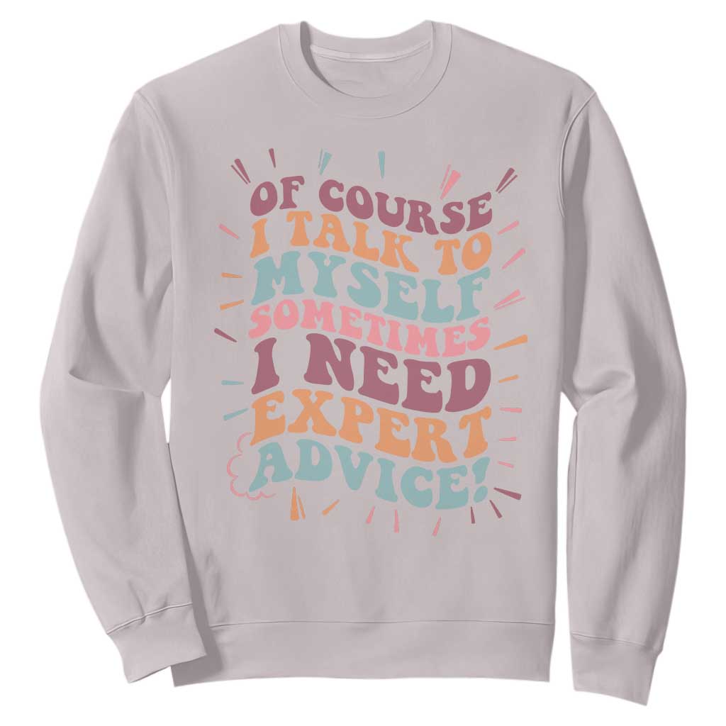 Funny Sarcastic Saying Sweatshirt Of Course I Talk To Myself I Need Expert Advice TS12 Ice Gray Print Your Wear
