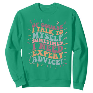Funny Sarcastic Saying Sweatshirt Of Course I Talk To Myself I Need Expert Advice TS12 Irish Green Print Your Wear