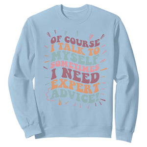 Funny Sarcastic Saying Sweatshirt Of Course I Talk To Myself I Need Expert Advice TS12 Light Blue Print Your Wear