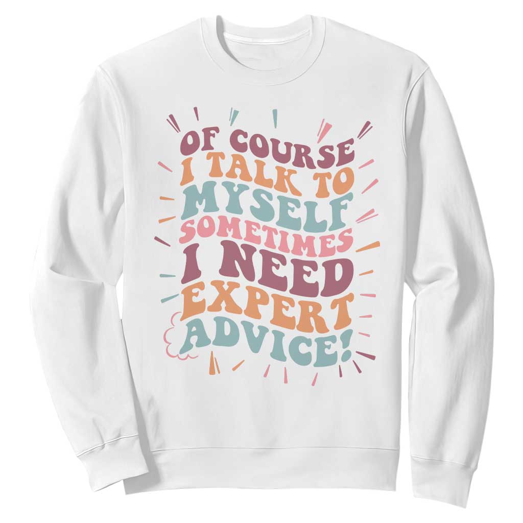 Funny Sarcastic Saying Sweatshirt Of Course I Talk To Myself I Need Expert Advice TS12 White Print Your Wear