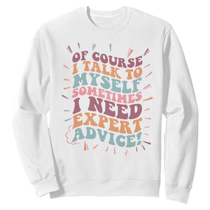Funny Sarcastic Saying Sweatshirt Of Course I Talk To Myself I Need Expert Advice TS12 White Print Your Wear