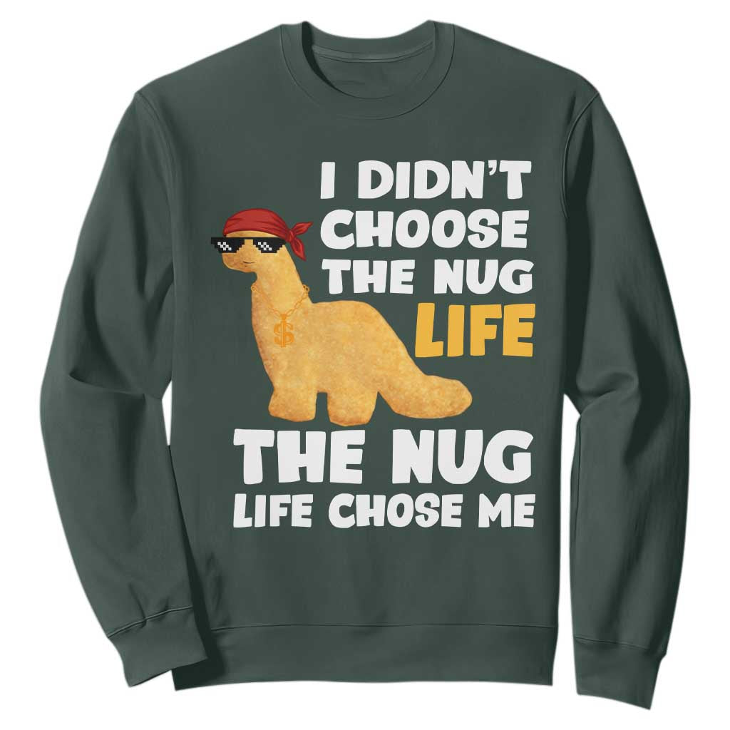 I Did Not Choose The Nug Life Sweatshirt Chicken Nugget Lover Gifts TS12 Dark Forest Green Print Your Wear