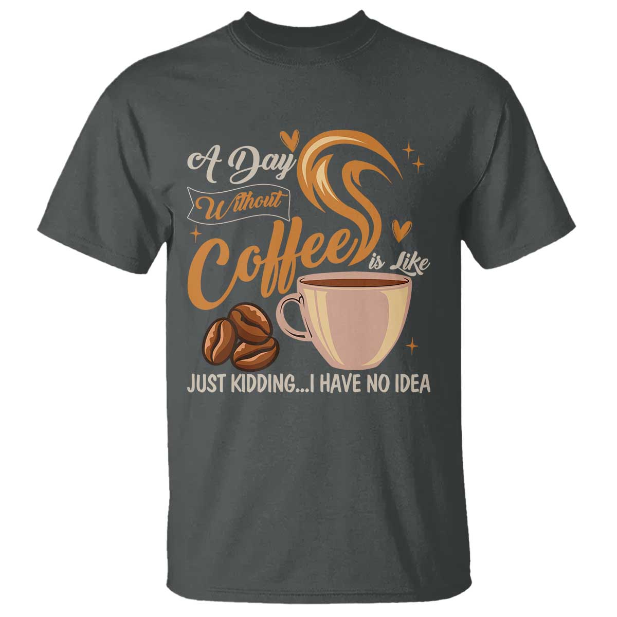 Coffee Lover T Shirt A Day Without Coffee I Have No Idea TS12 Dark Heather Print Your Wear