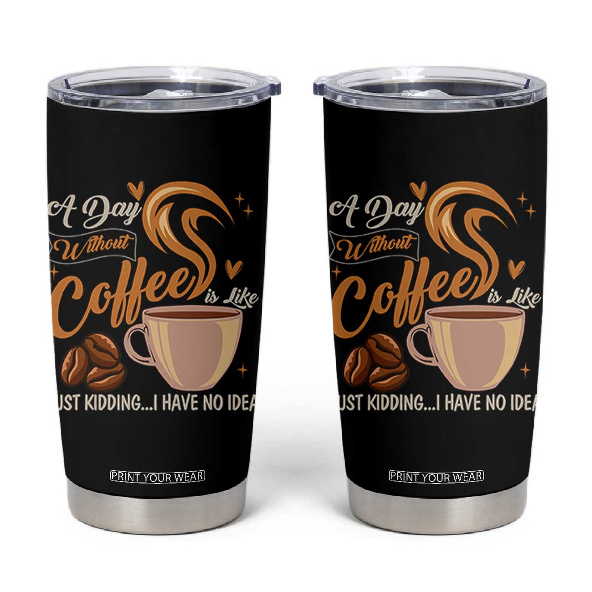 Coffee Lover Tumbler Cup A Day Without Coffee I Have No Idea TS12 Black Print Your Wear