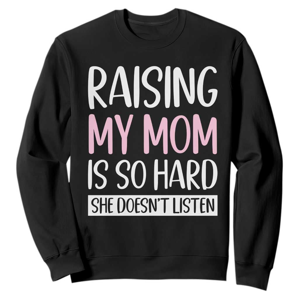 Funny Family Joke Sweatshirt Raising My Mom Is So Hard She Does Not Listen