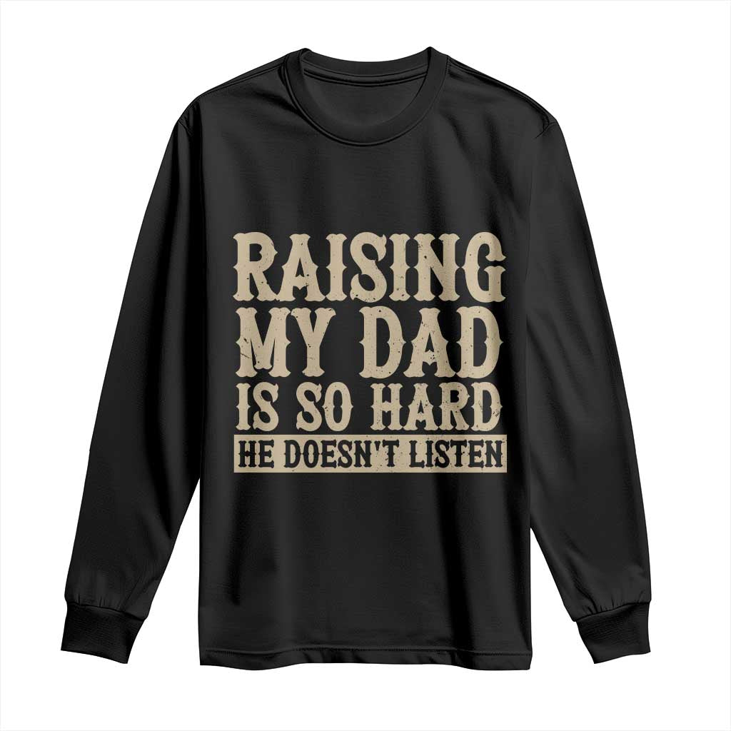 Funny Family Joke Long Sleeve Shirt Raising My Dad Is So Hard He Does Not Listen