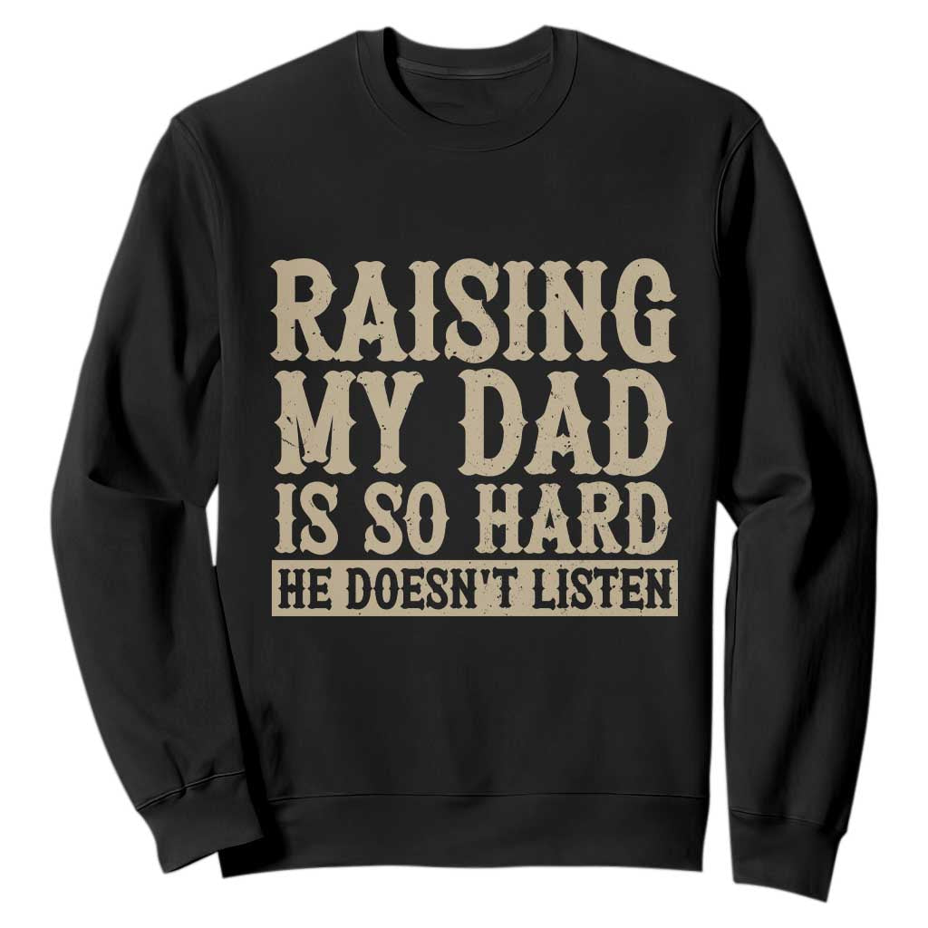 Funny Family Joke Sweatshirt Raising My Dad Is So Hard He Does Not Listen
