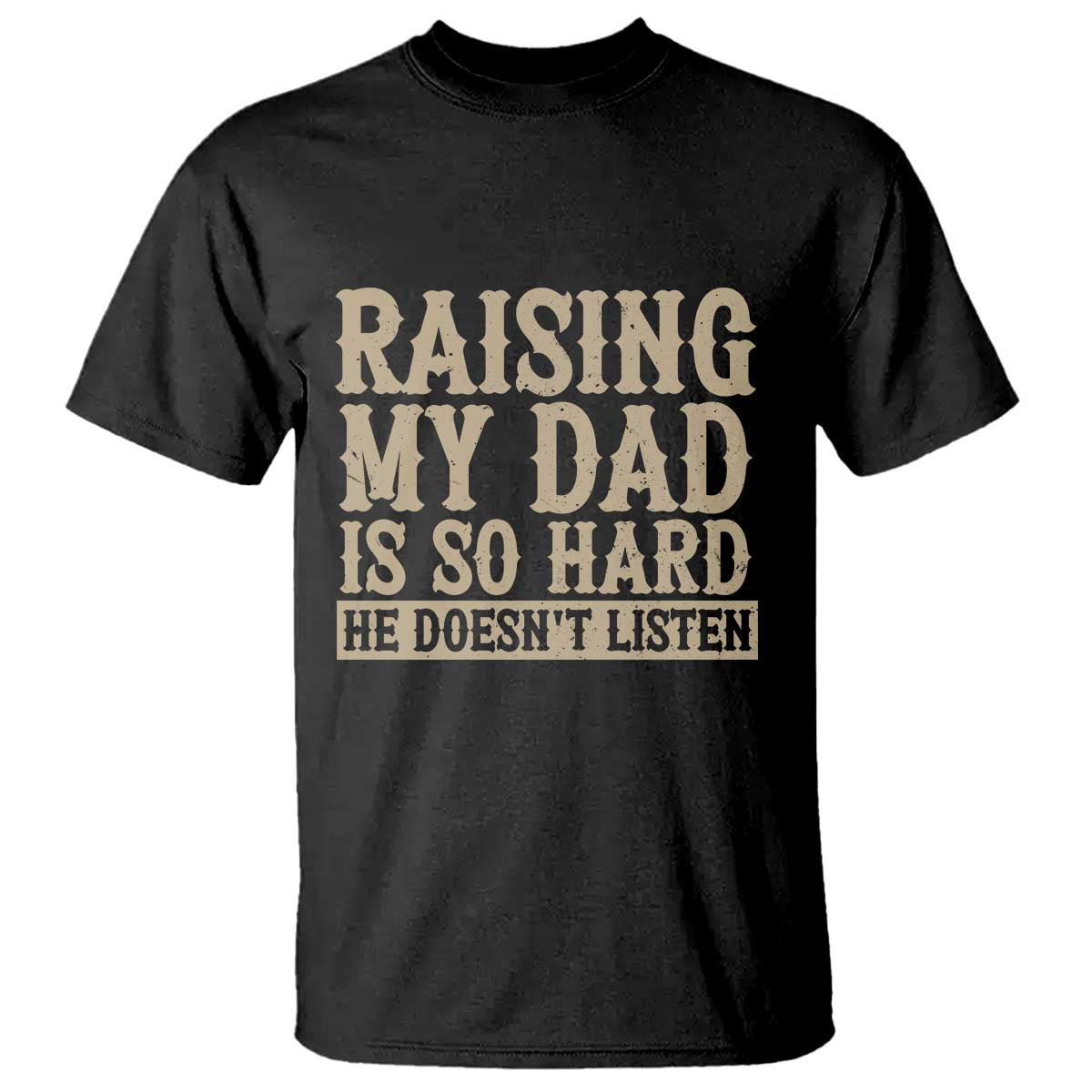 Funny Family Joke T Shirt Raising My Dad Is So Hard He Does Not Listen