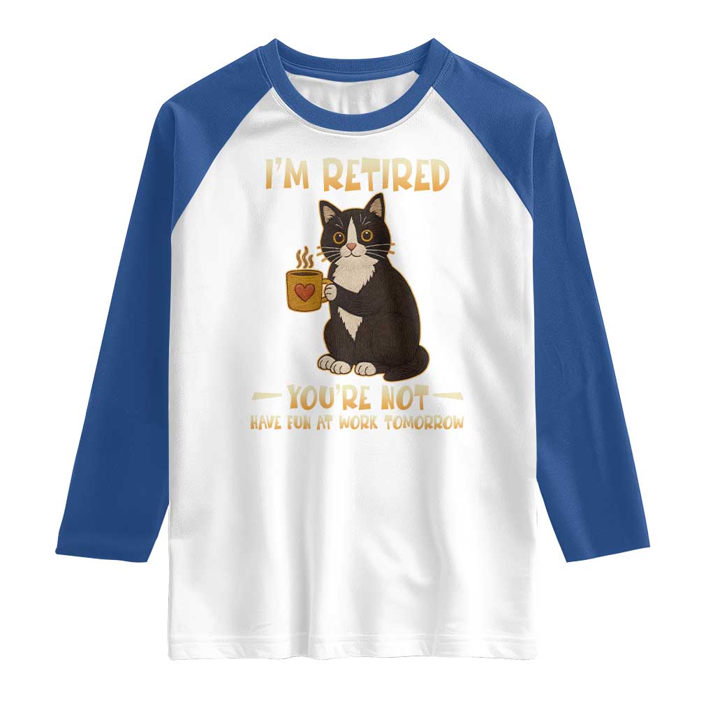 Funny I Am Retired You Are Not Have Fun At Work Tomorrow Raglan Shirt Black Cat TS12 White Royal Print Your Wear