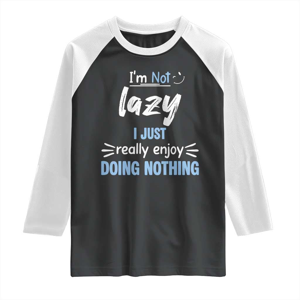 Funny Sarcastic Saying Raglan Shirt I Am Not Lazy I Just Really Enjoy Doing Nothing TS12 Black White Print Your Wear