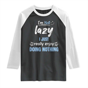 Funny Sarcastic Saying Raglan Shirt I Am Not Lazy I Just Really Enjoy Doing Nothing TS12 Black White Print Your Wear