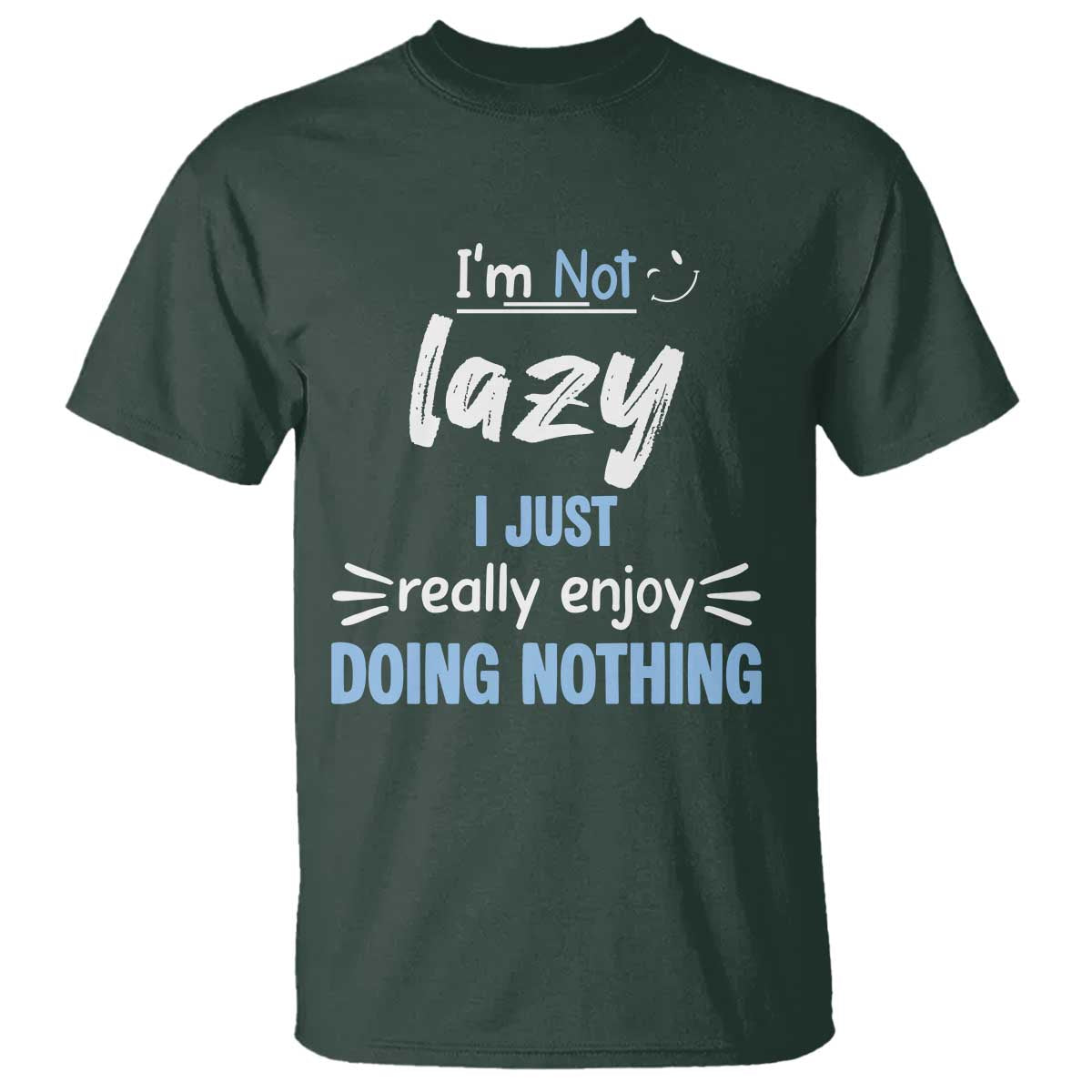 Funny Sarcastic Saying T Shirt I Am Not Lazy I Just Really Enjoy Doing Nothing TS12 Dark Forest Green Print Your Wear