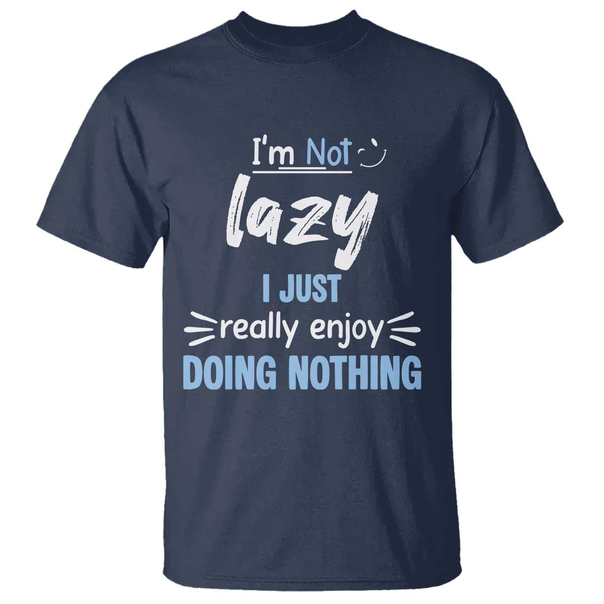 Funny Sarcastic Saying T Shirt I Am Not Lazy I Just Really Enjoy Doing Nothing TS12 Navy Print Your Wear