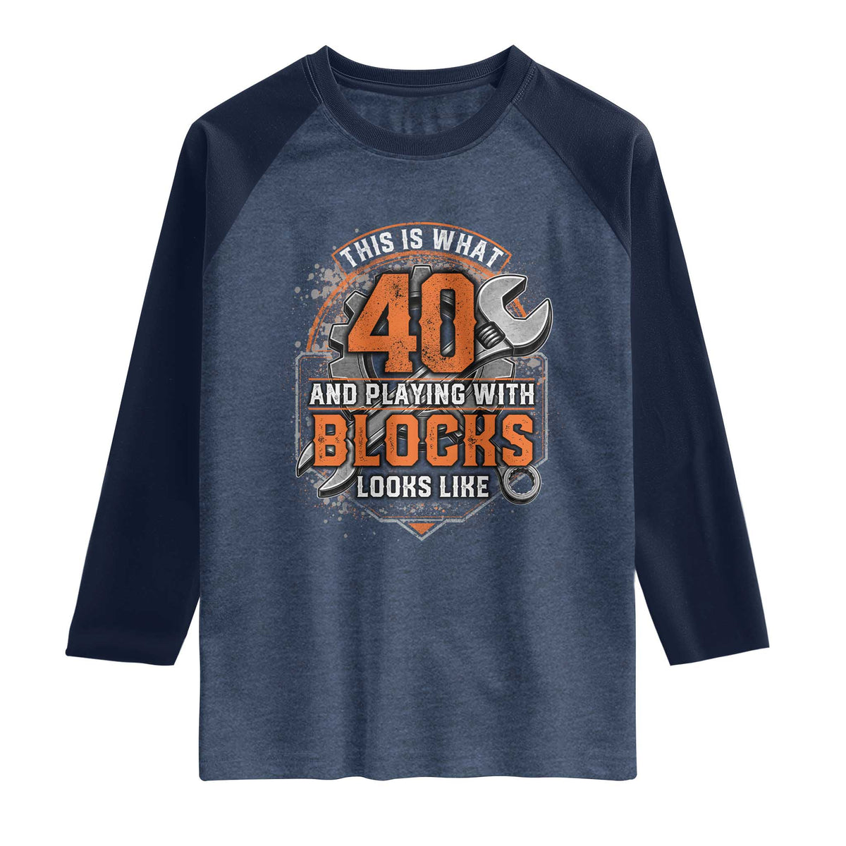 Funny 40th Birthday Mechanic Raglan Shirt This Is What 40 And Playing With Blocks Looks Like TS12 Heather Denim Navy Print Your Wear