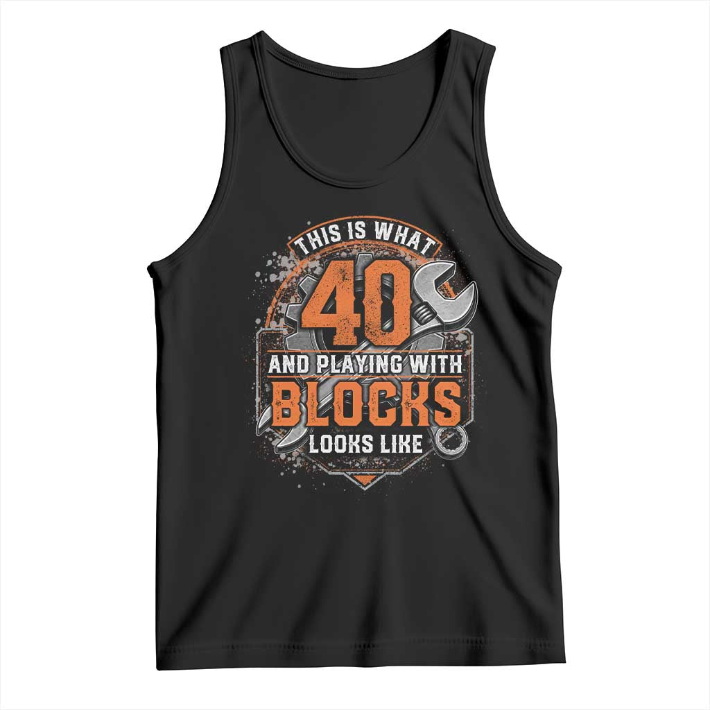 Funny 40th Birthday Mechanic Tank Top This Is What 40 And Playing With Blocks Looks Like TS12 Black Print Your Wear