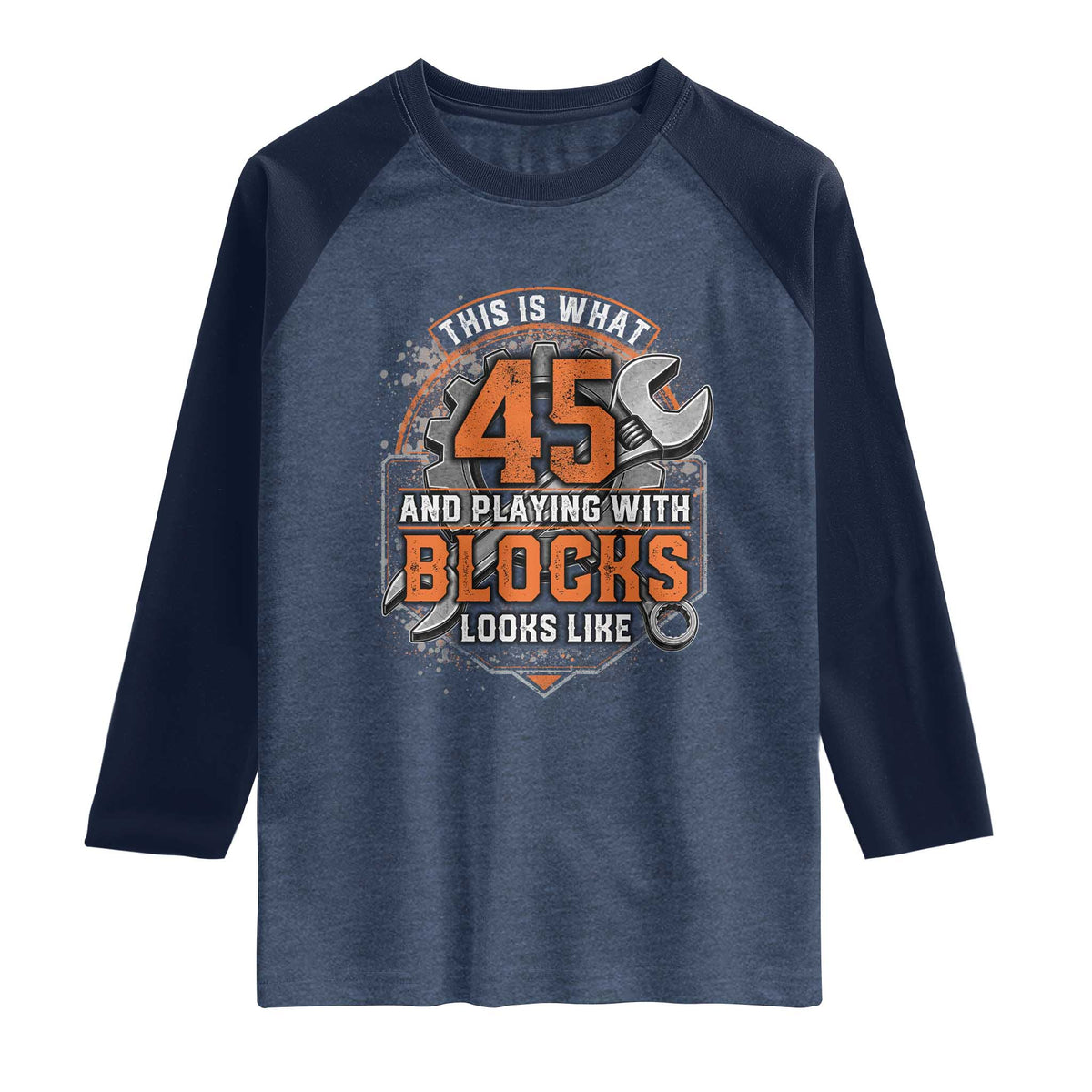 Funny 45th Birthday Mechanic Raglan Shirt This Is What 45 And Playing With Blocks Looks Like TS12 Heather Denim Navy Print Your Wear