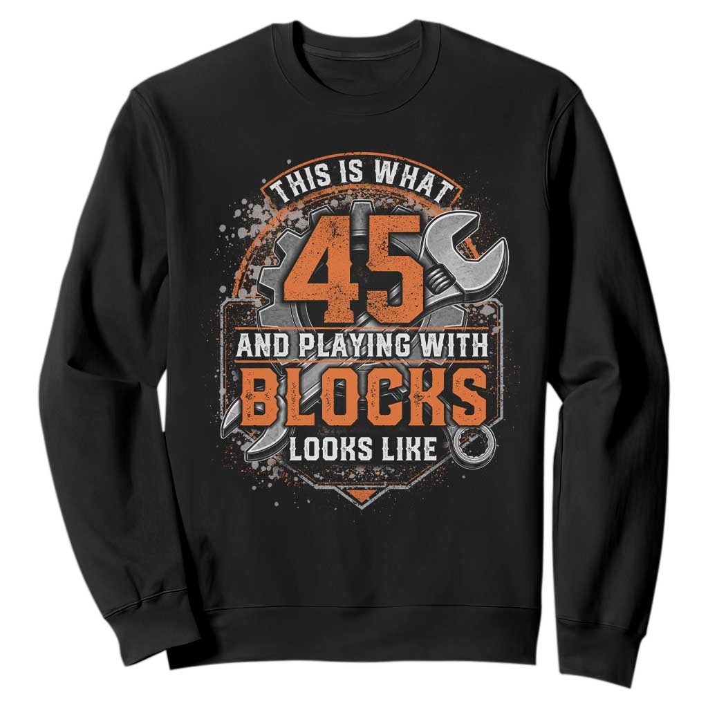 Funny 45th Birthday Mechanic Sweatshirt This Is What 45 And Playing With Blocks Looks Like TS12 Black Print Your Wear