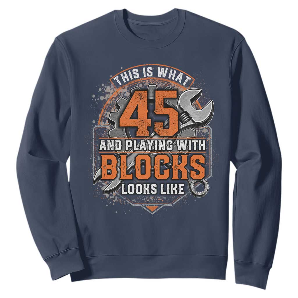 Funny 45th Birthday Mechanic Sweatshirt This Is What 45 And Playing With Blocks Looks Like TS12 Navy Print Your Wear