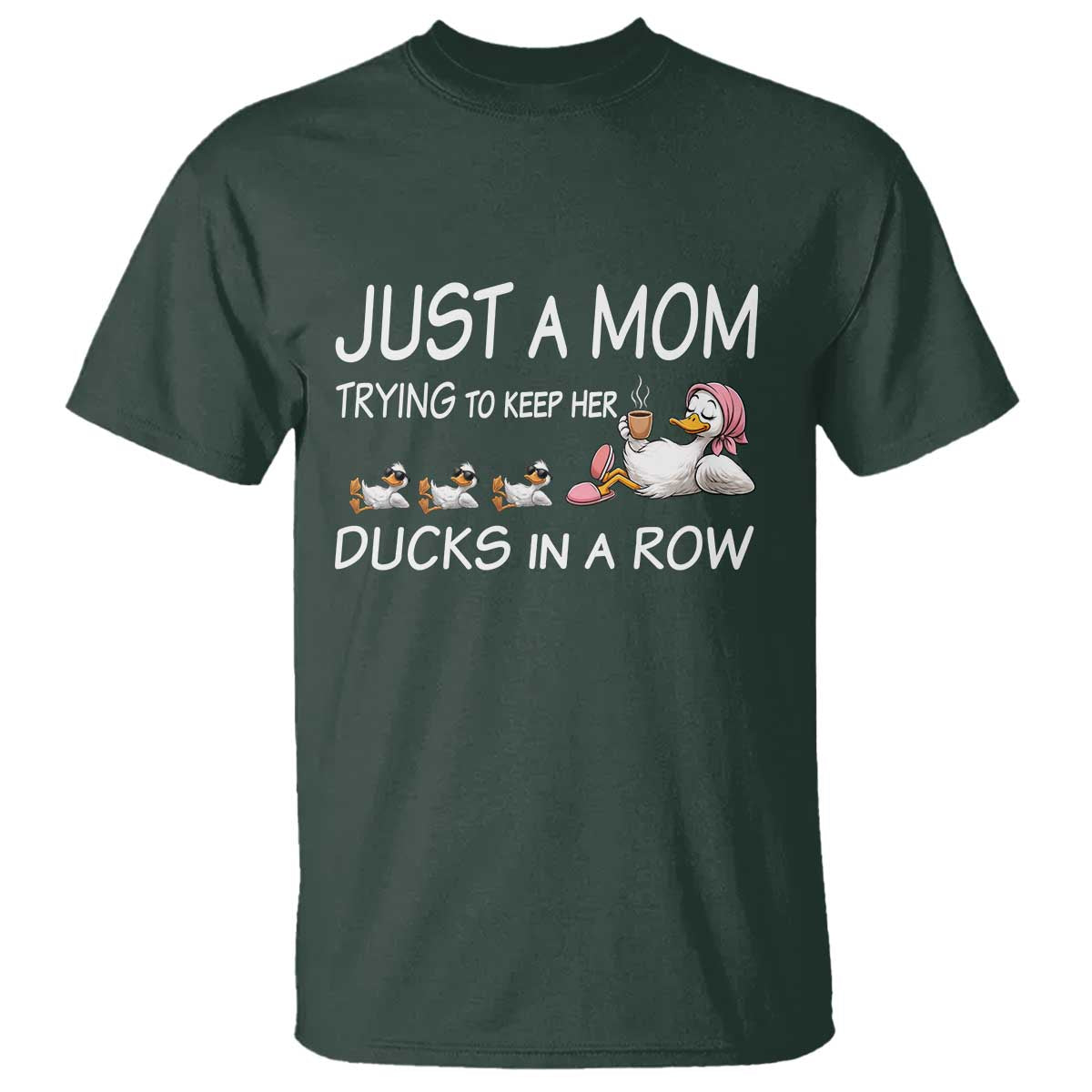 Funny Duck Mom T Shirt Just A Mom Trying To Keep Her Ducks In A Row TS14 Dark Forest Green Print Your Wear