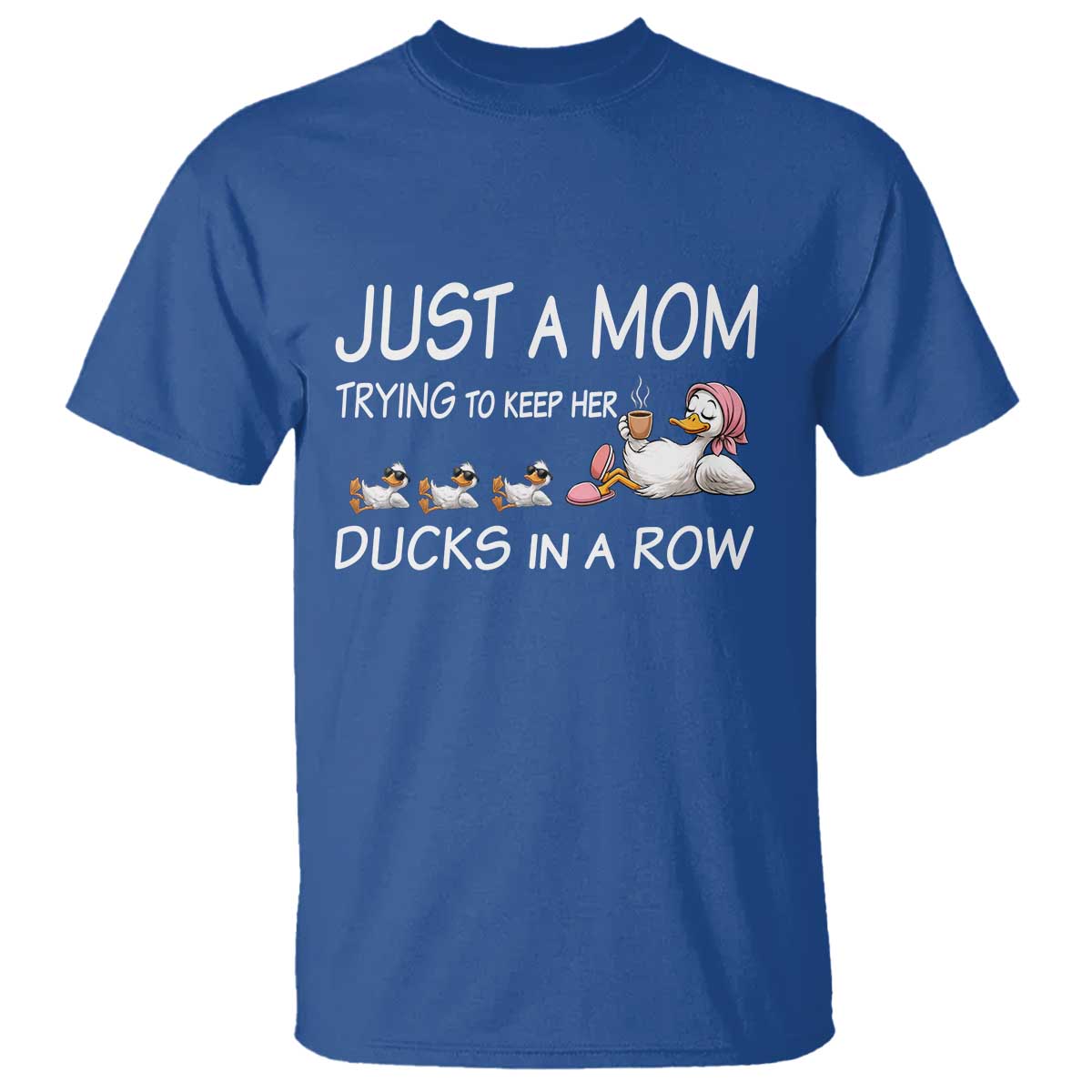 Funny Duck Mom T Shirt Just A Mom Trying To Keep Her Ducks In A Row TS14 Royal Blue Print Your Wear