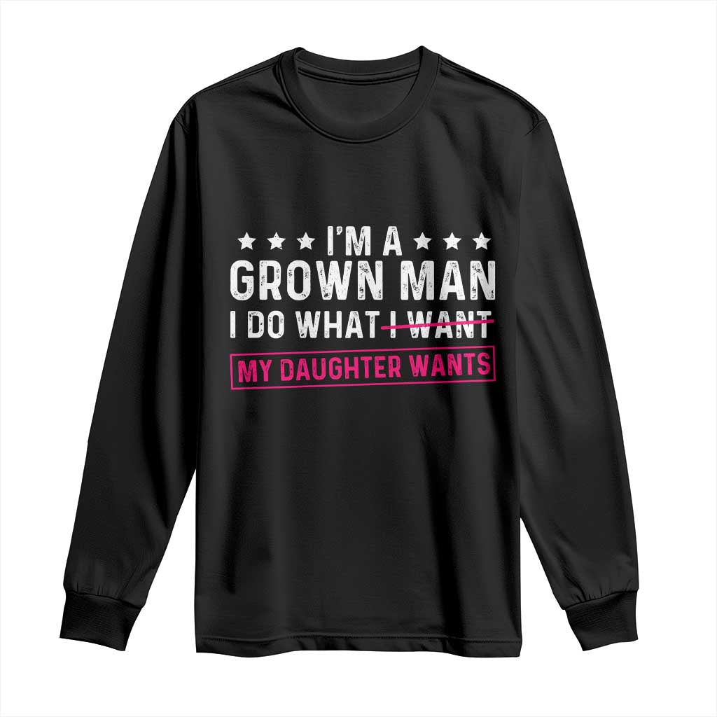 Im A Grown Man I Do What My Daughter Wants Long Sleeve Shirt Funny Father Daughter TS14 Black Print Your Wear