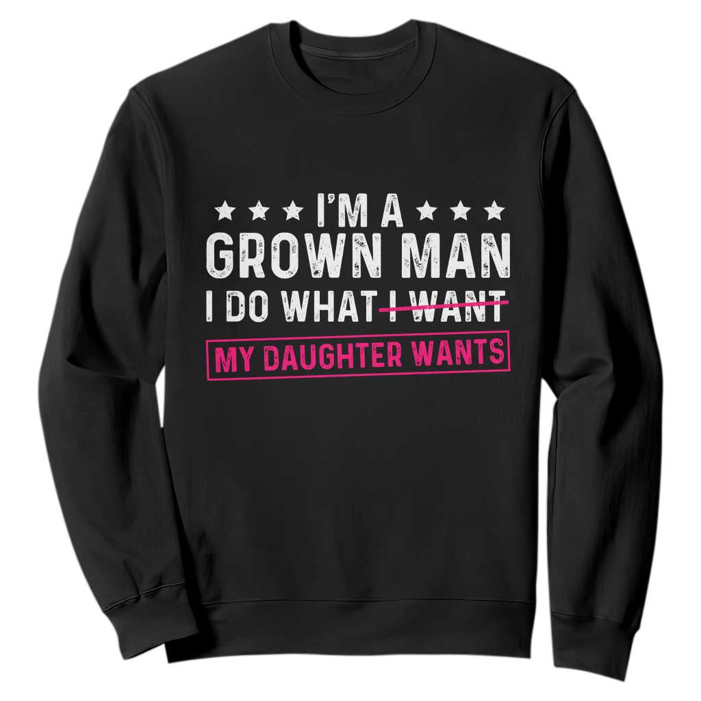 Im A Grown Man I Do What My Daughter Wants Sweatshirt Funny Father Daughter TS14 Black Print Your Wear