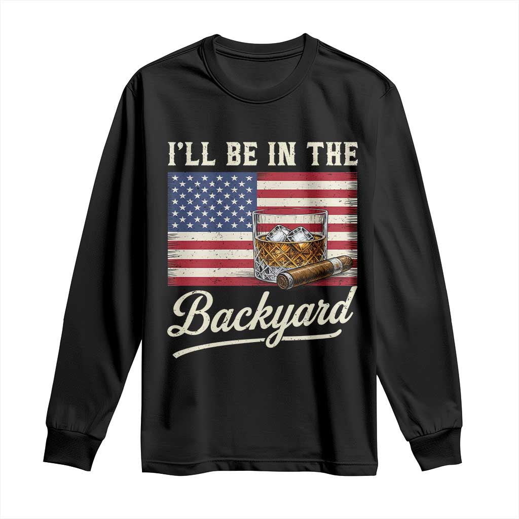 I'll Be in the Backyard Long Sleeve Shirt USA Flag Cigar and Bourbon TS14 Black Print Your Wear