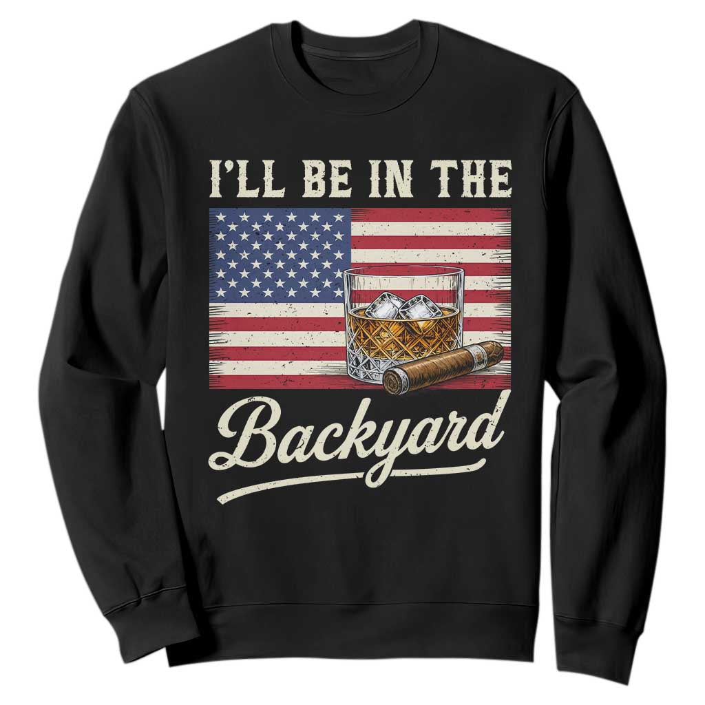 I'll Be in the Backyard Sweatshirt USA Flag Cigar and Bourbon TS14 Black Print Your Wear