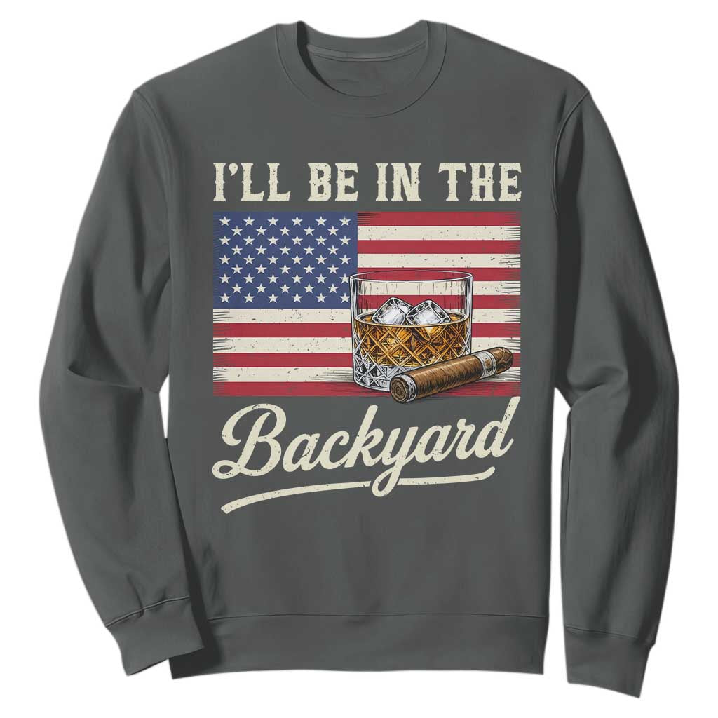 I'll Be in the Backyard Sweatshirt USA Flag Cigar and Bourbon TS14 Dark Heather Print Your Wear