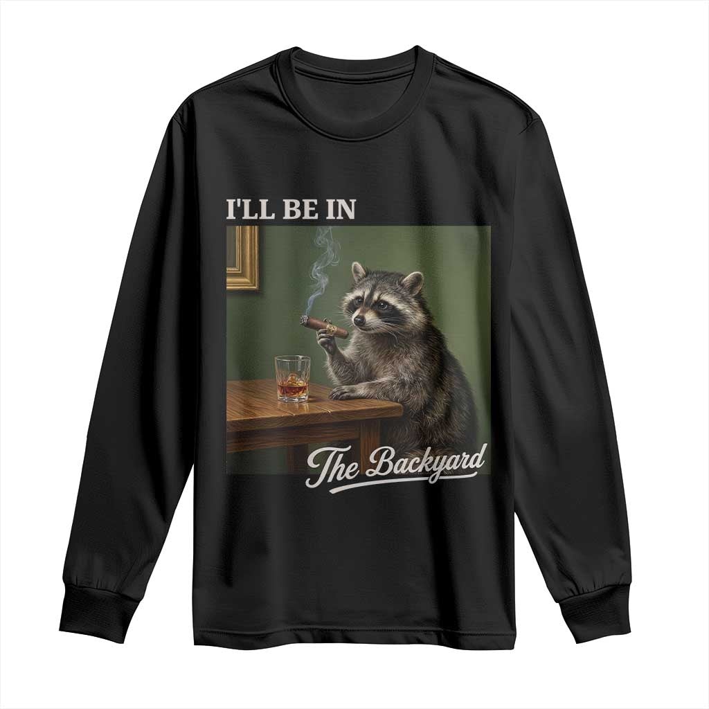 I'll Be in the Backyard Long Sleeve Shirt Funny Whiskey Cigar Raccoon Meme TS14 Black Print Your Wear