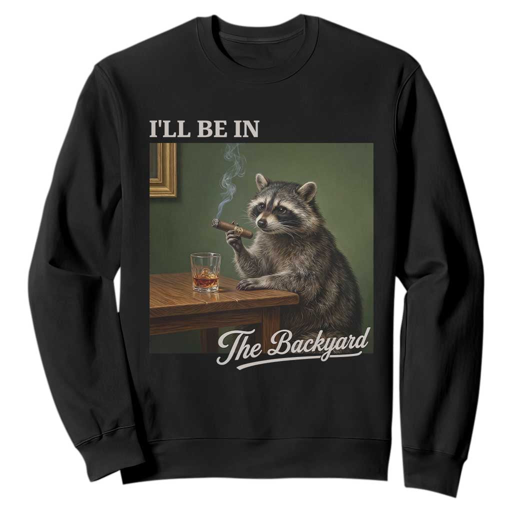 I'll Be in the Backyard Sweatshirt Funny Whiskey Cigar Raccoon Meme TS14 Black Print Your Wear