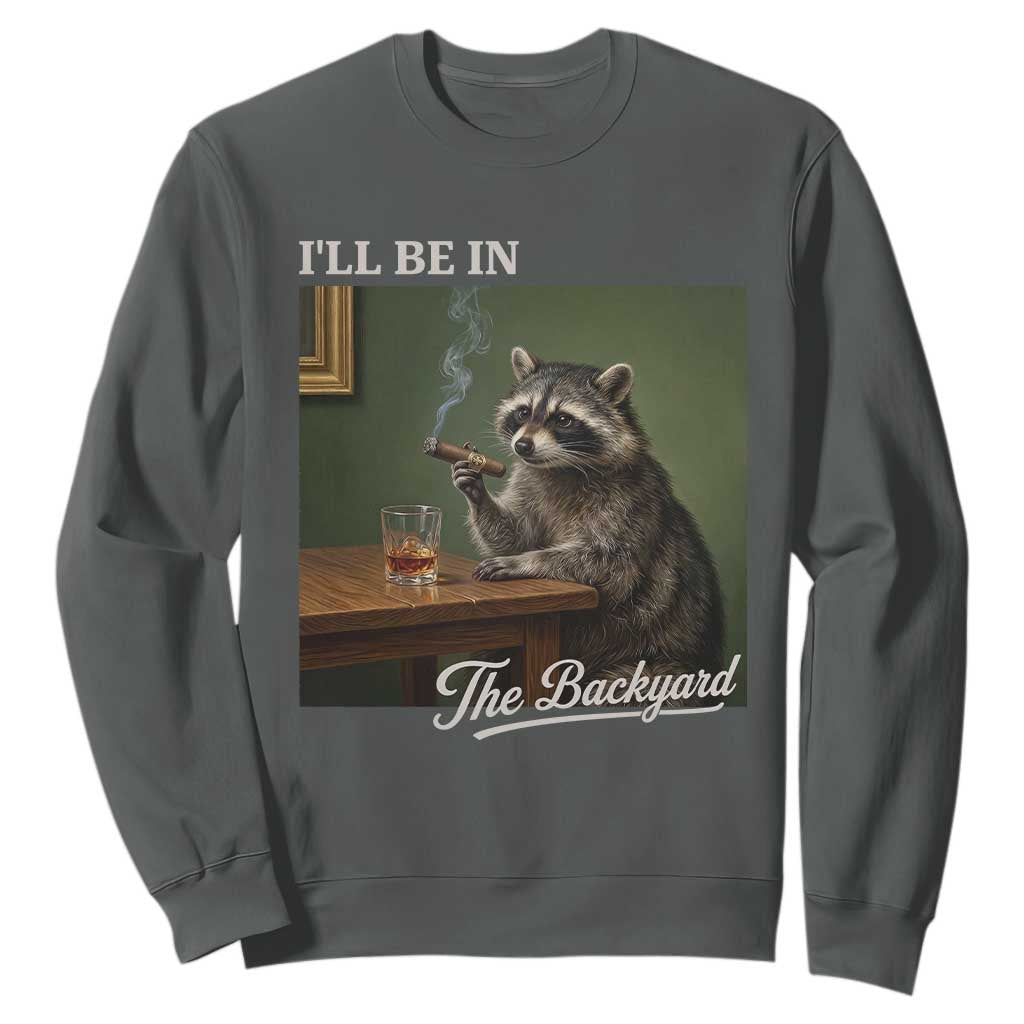 I'll Be in the Backyard Sweatshirt Funny Whiskey Cigar Raccoon Meme TS14 Dark Heather Print Your Wear