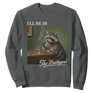 I'll Be in the Backyard Sweatshirt Funny Whiskey Cigar Raccoon Meme TS14 Dark Heather Print Your Wear