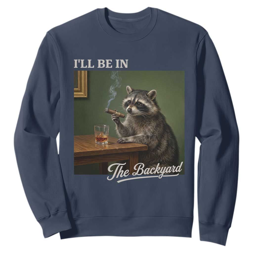 I'll Be in the Backyard Sweatshirt Funny Whiskey Cigar Raccoon Meme TS14 Navy Print Your Wear