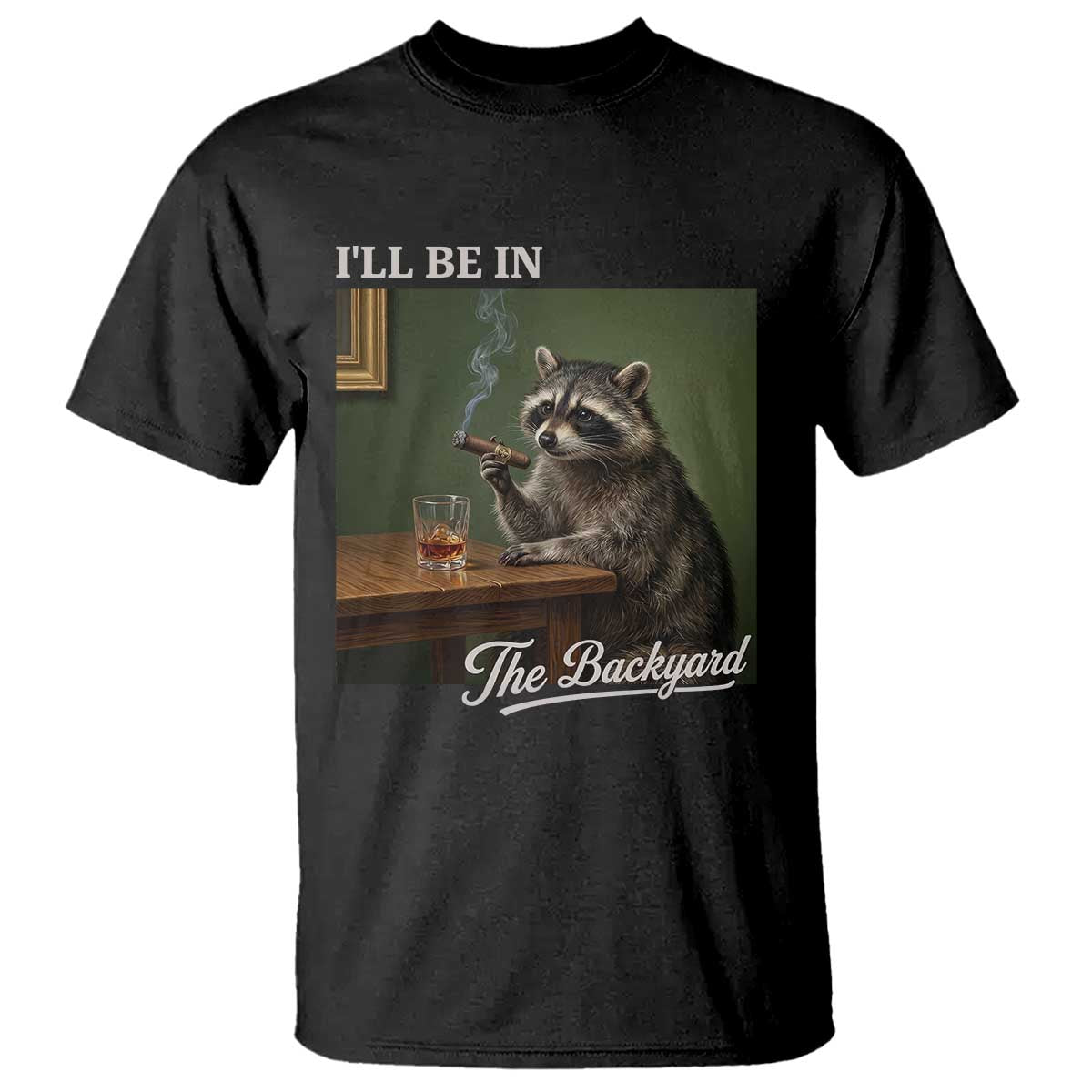 I'll Be in the Backyard T Shirt Funny Whiskey Cigar Raccoon Meme TS14 Black Print Your Wear
